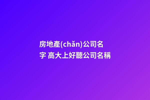 房地產(chǎn)公司名字 高大上好聽公司名稱-第1張-公司起名-玄機(jī)派